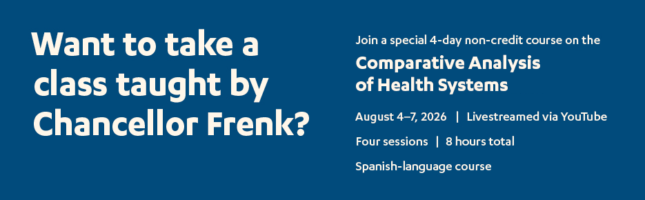 want to take a course taught by chancellor frenk?  comparative analysis of health systems — august 4-7